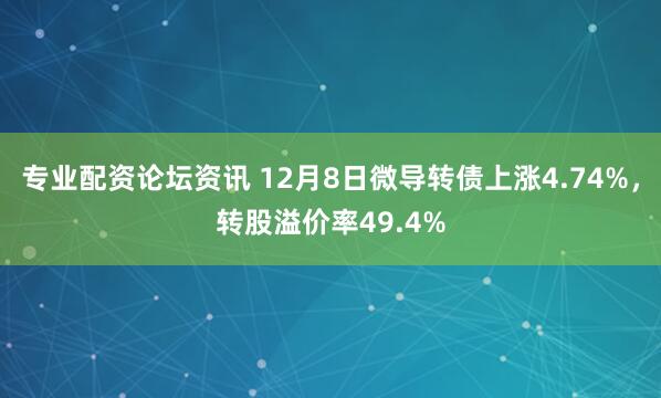 专业配资论坛资讯 12月8日微导转债上涨4.74%，转股溢价率49.4%