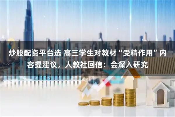 炒股配资平台选 高三学生对教材“受精作用”内容提建议，人教社回信：会深入研究