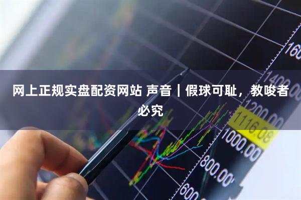 网上正规实盘配资网站 声音｜假球可耻，教唆者必究