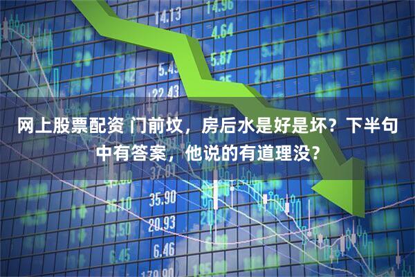网上股票配资 门前坟，房后水是好是坏？下半句中有答案，他说的有道理没？