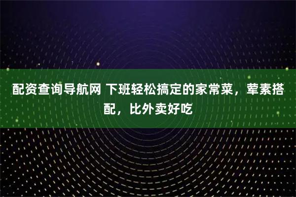 配资查询导航网 下班轻松搞定的家常菜，荤素搭配，比外卖好吃