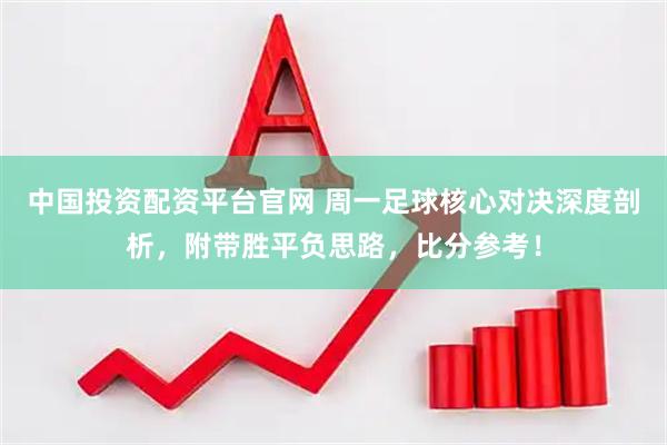 中国投资配资平台官网 周一足球核心对决深度剖析，附带胜平负思路，比分参考！