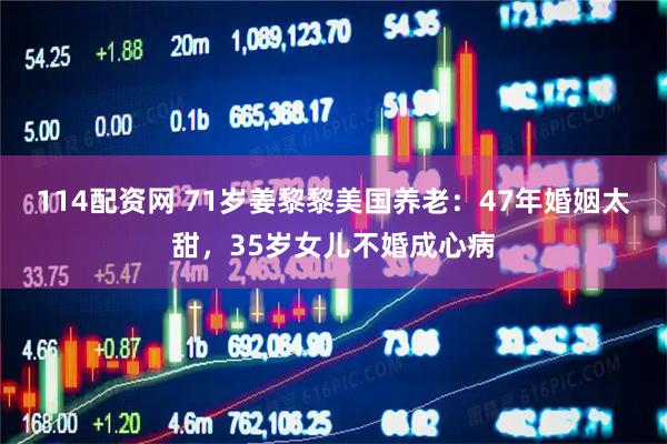 114配资网 71岁姜黎黎美国养老：47年婚姻太甜，35岁女儿不婚成心病